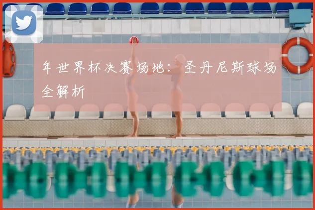 年世界杯决赛场地：圣丹尼斯球场全解析
