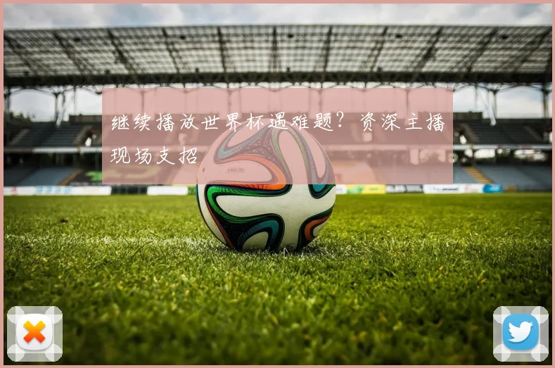 继续播放世界杯遇难题?资深主播现场支招