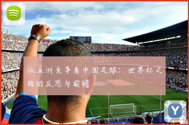 从亚洲竞争看中国足球：世界杯之路的反思与前瞻