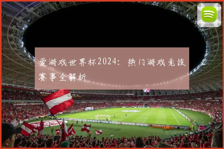 爱游戏世界杯2024:热门游戏竞技赛事全解析