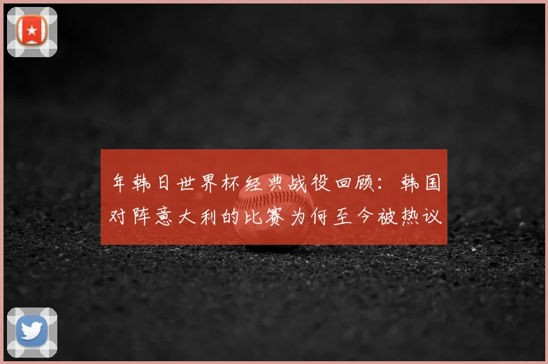 年韩日世界杯经典战役回顾:韩国对阵意大利的比赛为何至今被热议?