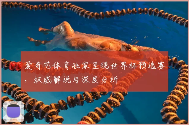 爱奇艺体育独家呈现世界杯预选赛,权威解说与深度分析