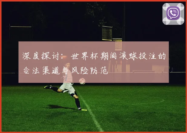 深度探讨：世界杯期间滚球投注的合法渠道与风险防范