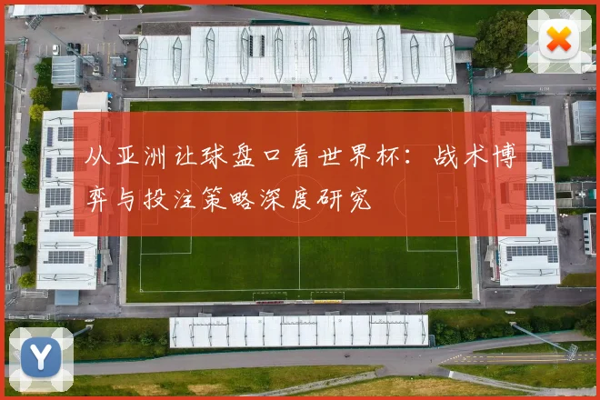 从亚洲让球盘口看世界杯：战术博弈与投注策略深度研究