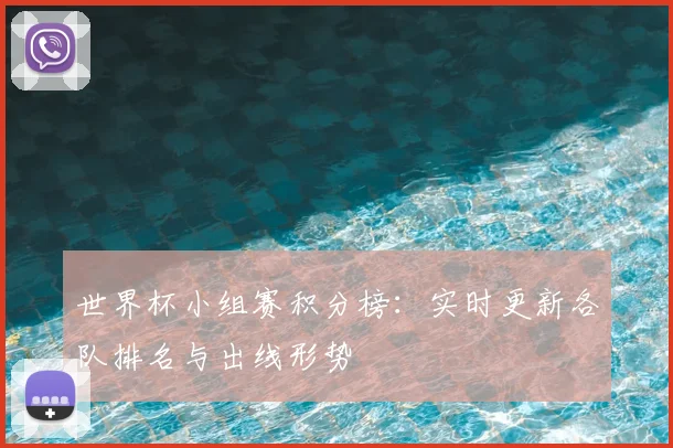 世界杯小组赛积分榜:实时更新各队排名与出线形势