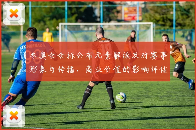 冬奥会会标公布元素解读及对赛事形象与传播、商业价值的影响评估