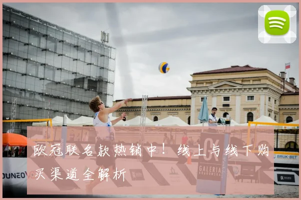 欧冠联名款热销中！线上与线下购买渠道全解析