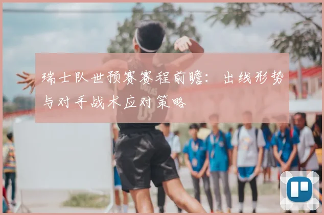 瑞士队世预赛赛程前瞻：出线形势与对手战术应对策略