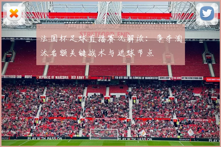 法国杯足球直播赛况解读：争夺淘汰名额关键战术与进球节点