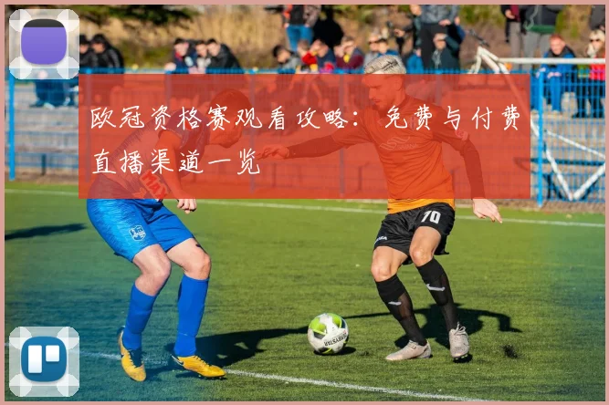 欧冠资格赛观看攻略：免费与付费直播渠道一览