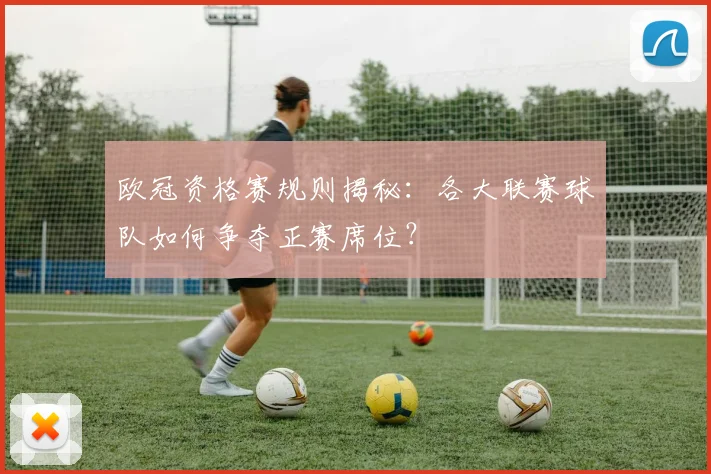 欧冠资格赛规则揭秘：各大联赛球队如何争夺正赛席位？