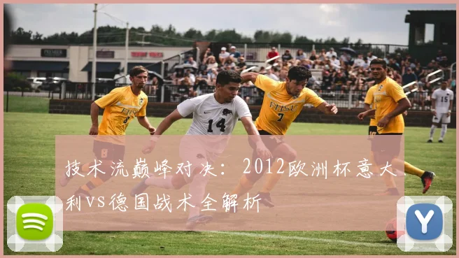 技术流巅峰对决：2012欧洲杯意大利vs德国战术全解析