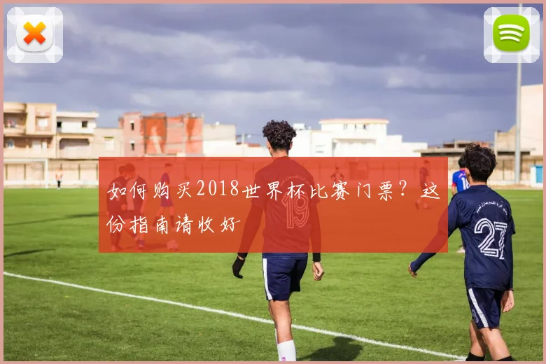 如何购买2018世界杯比赛门票？这份指南请收好