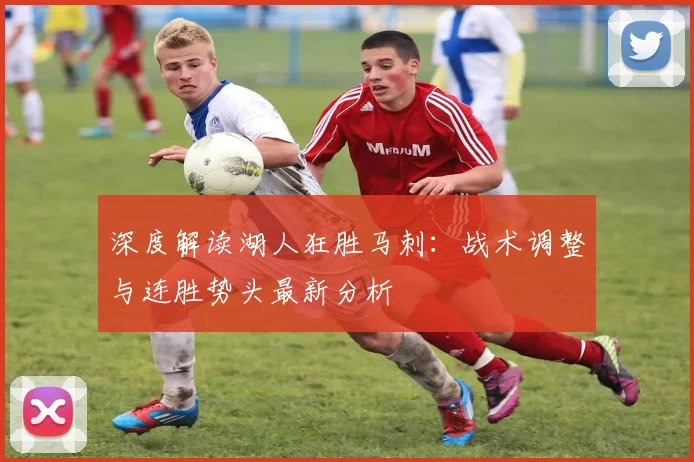 深度解读湖人狂胜马刺：战术调整与连胜势头最新分析
