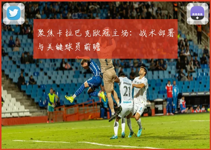 聚焦卡拉巴克欧冠主场：战术部署与关键球员前瞻