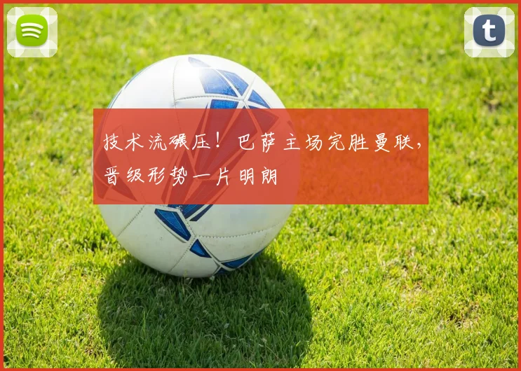 技术流碾压！巴萨主场完胜曼联，晋级形势一片明朗