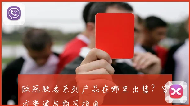 欧冠联名系列产品在哪里出售？官方渠道与购买指南