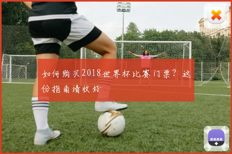 如何购买2018世界杯比赛门票？这份指南请收好