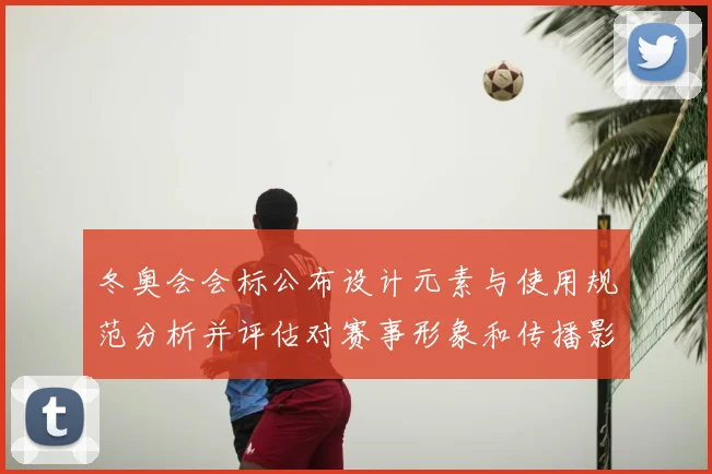 冬奥会会标公布设计元素与使用规范分析并评估对赛事形象和传播影响